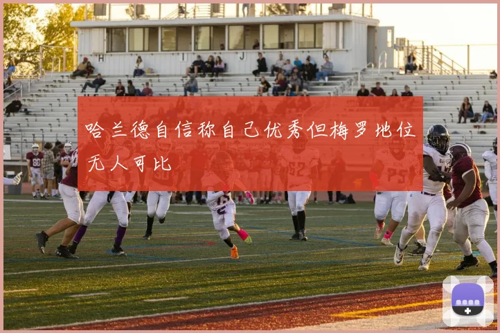 哈兰德自信称自己优秀但梅罗地位无人可比