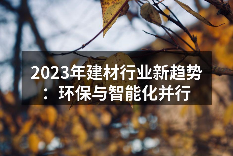 2023年建材行业新趋势：环保与智能化并行
